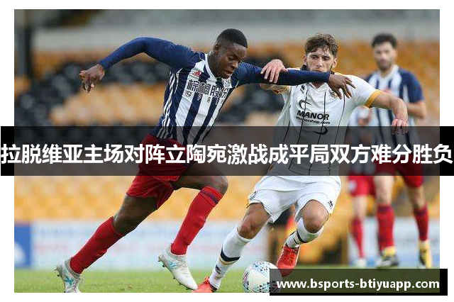 拉脱维亚主场对阵立陶宛激战成平局双方难分胜负