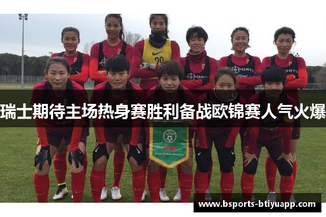 瑞士期待主场热身赛胜利备战欧锦赛人气火爆