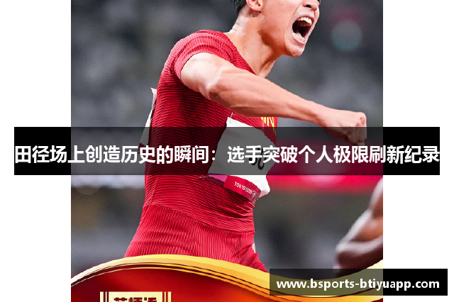 田径场上创造历史的瞬间：选手突破个人极限刷新纪录