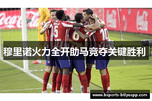 穆里诺火力全开助马竞夺关键胜利 
