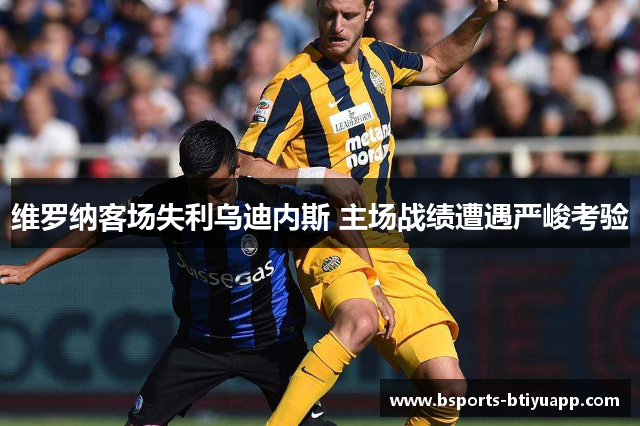 维罗纳客场失利乌迪内斯 主场战绩遭遇严峻考验