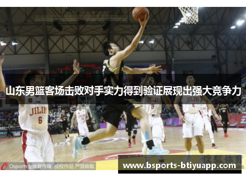 山东男篮客场击败对手实力得到验证展现出强大竞争力