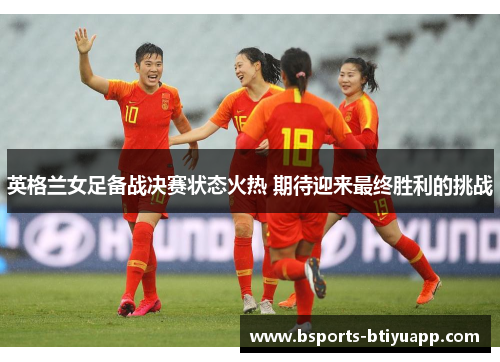 英格兰女足备战决赛状态火热 期待迎来最终胜利的挑战