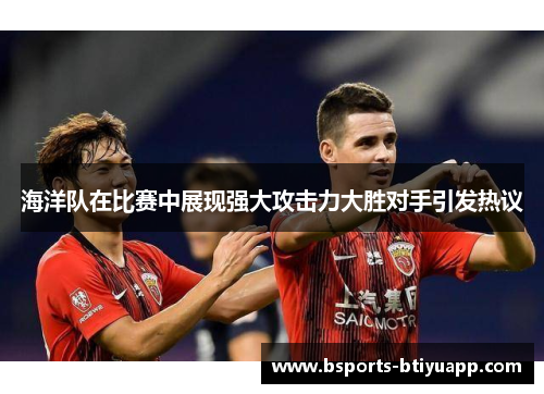 海洋队在比赛中展现强大攻击力大胜对手引发热议