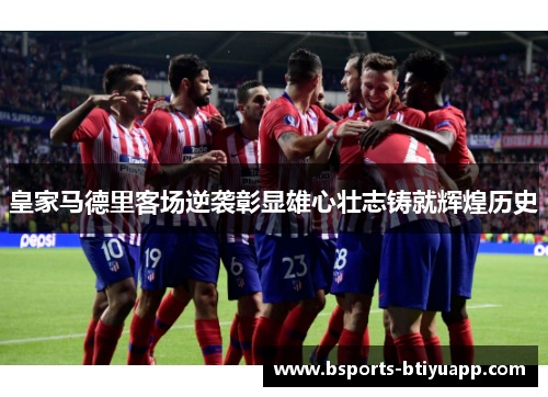 皇家马德里客场逆袭彰显雄心壮志铸就辉煌历史