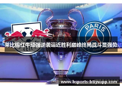 莱比锡红牛顽强逆袭逼近胜利巅峰终局战斗显强势