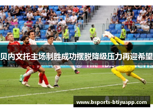 贝内文托主场制胜成功摆脱降级压力再迎希望