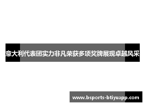 意大利代表团实力非凡荣获多项奖牌展现卓越风采