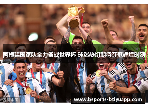 阿根廷国家队全力备战世界杯 球迷热切期待夺冠辉煌时刻