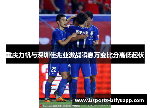 重庆力帆与深圳佳兆业激战瞬息万变比分高低起伏