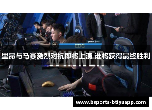 里昂与马赛激烈对抗即将上演 谁将获得最终胜利