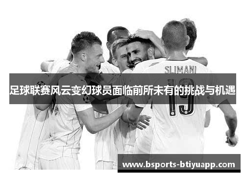 足球联赛风云变幻球员面临前所未有的挑战与机遇