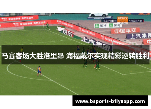 马赛客场大胜洛里昂 海福戴尔实现精彩逆转胜利