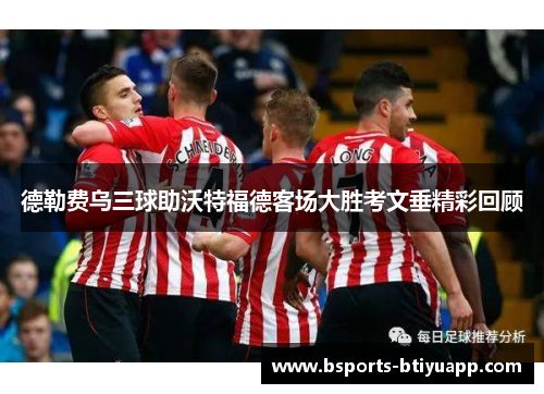 德勒费乌三球助沃特福德客场大胜考文垂精彩回顾