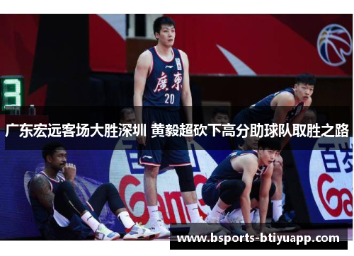 广东宏远客场大胜深圳 黄毅超砍下高分助球队取胜之路