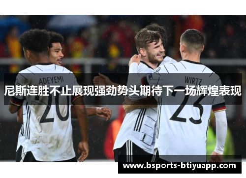 尼斯连胜不止展现强劲势头期待下一场辉煌表现