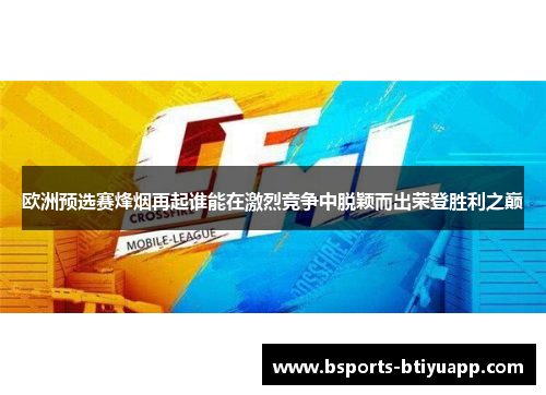 欧洲预选赛烽烟再起谁能在激烈竞争中脱颖而出荣登胜利之巅