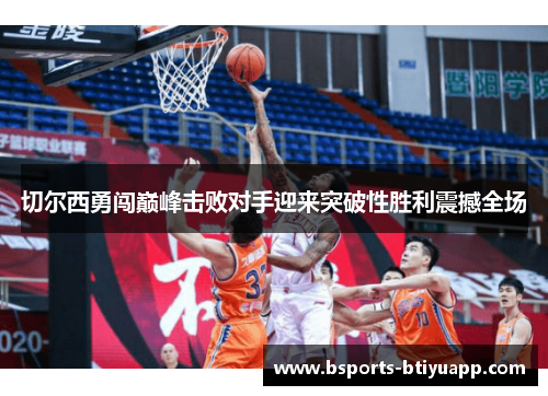 切尔西勇闯巅峰击败对手迎来突破性胜利震撼全场