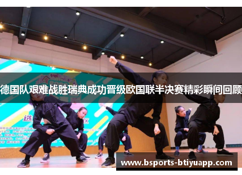 德国队艰难战胜瑞典成功晋级欧国联半决赛精彩瞬间回顾