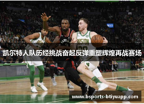 凯尔特人队历经挑战奋起反弹重塑辉煌再战赛场