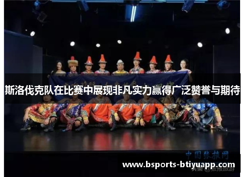 斯洛伐克队在比赛中展现非凡实力赢得广泛赞誉与期待
