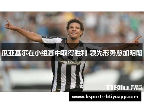 瓜亚基尔在小组赛中取得胜利 领先形势愈加明朗