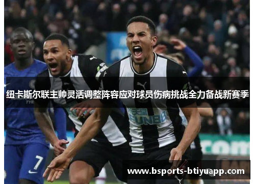 纽卡斯尔联主帅灵活调整阵容应对球员伤病挑战全力备战新赛季