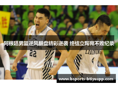阿根廷男篮逆风翻盘精彩逆袭 终结立陶宛不败纪录