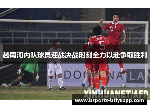 越南河内队球员迎战决战时刻全力以赴争取胜利
