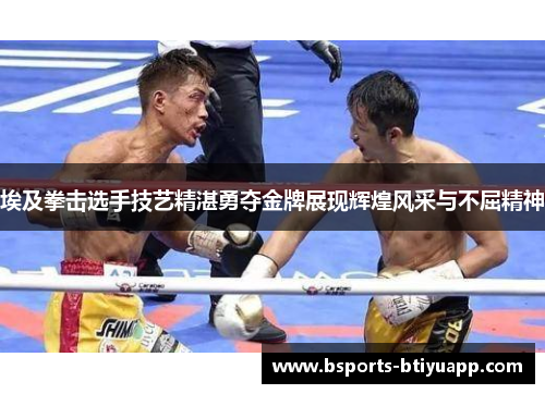 埃及拳击选手技艺精湛勇夺金牌展现辉煌风采与不屈精神