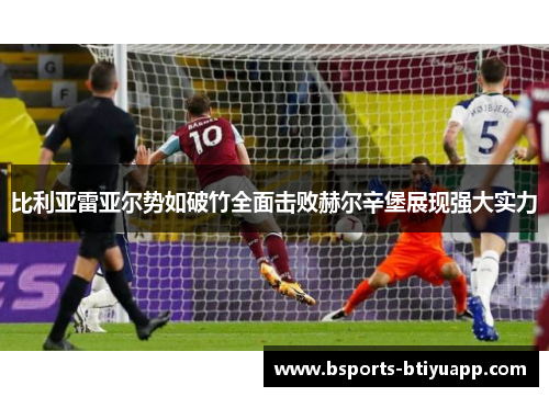 比利亚雷亚尔势如破竹全面击败赫尔辛堡展现强大实力