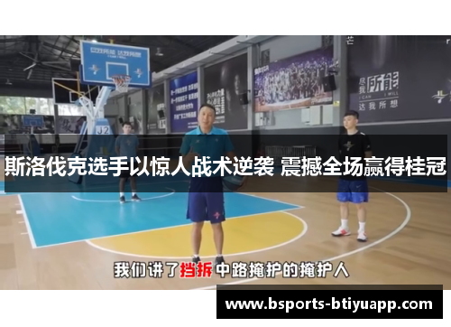 斯洛伐克选手以惊人战术逆袭 震撼全场赢得桂冠