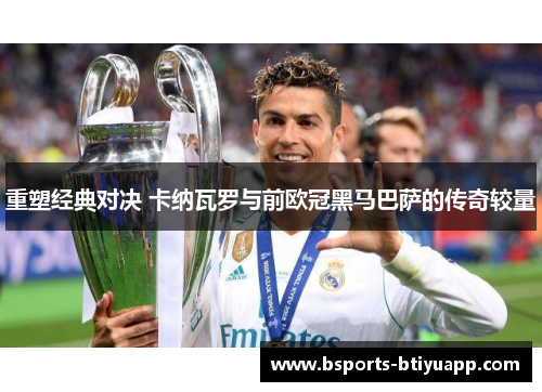 重塑经典对决 卡纳瓦罗与前欧冠黑马巴萨的传奇较量