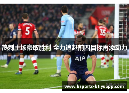 热刺主场豪取胜利 全力追赶前四目标再添动力