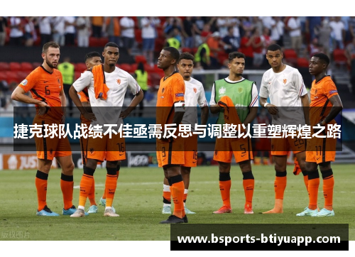 捷克球队战绩不佳亟需反思与调整以重塑辉煌之路