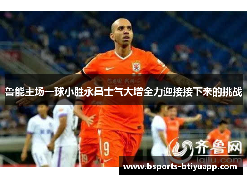 鲁能主场一球小胜永昌士气大增全力迎接接下来的挑战