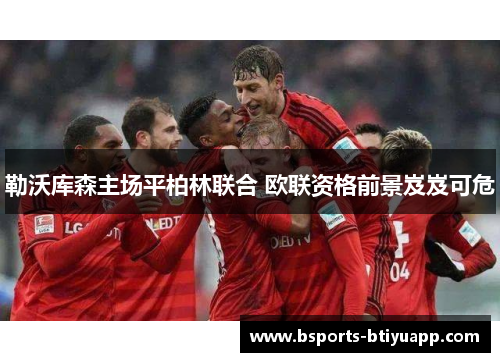 勒沃库森主场平柏林联合 欧联资格前景岌岌可危