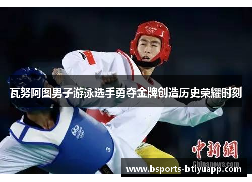 瓦努阿图男子游泳选手勇夺金牌创造历史荣耀时刻