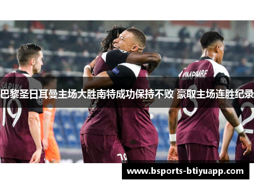 巴黎圣日耳曼主场大胜南特成功保持不败 豪取主场连胜纪录
