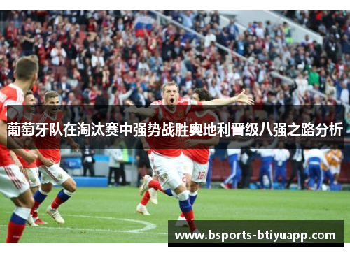 葡萄牙队在淘汰赛中强势战胜奥地利晋级八强之路分析