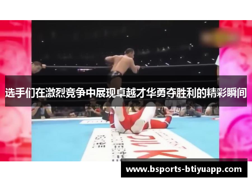 选手们在激烈竞争中展现卓越才华勇夺胜利的精彩瞬间