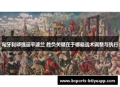 匈牙利顽强逼平波兰 胜负关键在于哪些战术调整与执行