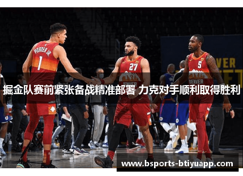 掘金队赛前紧张备战精准部署 力克对手顺利取得胜利