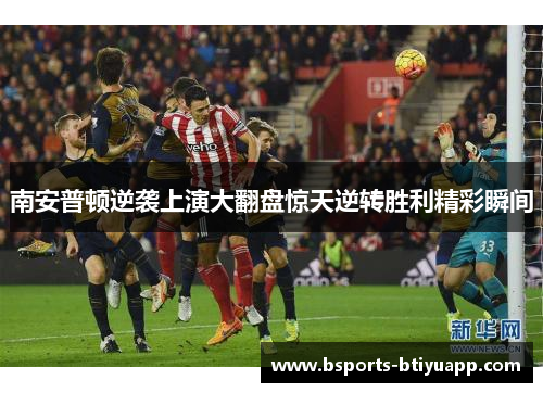 南安普顿逆袭上演大翻盘惊天逆转胜利精彩瞬间