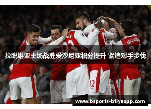 拉脱维亚主场战胜爱沙尼亚积分提升 紧追对手步伐