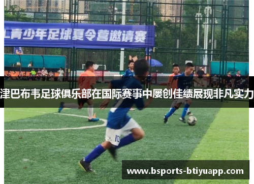 津巴布韦足球俱乐部在国际赛事中屡创佳绩展现非凡实力