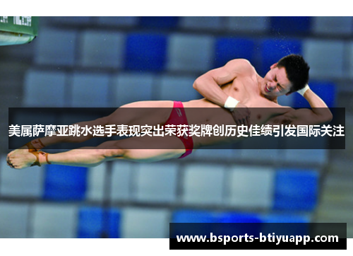 美属萨摩亚跳水选手表现突出荣获奖牌创历史佳绩引发国际关注