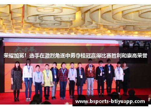 荣耀加冕!选手在激烈角逐中勇夺桂冠赢得比赛胜利和崇高荣誉