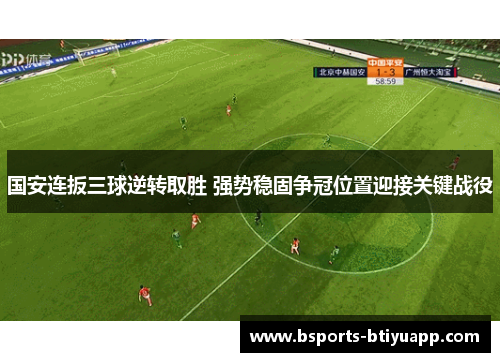 国安连扳三球逆转取胜 强势稳固争冠位置迎接关键战役