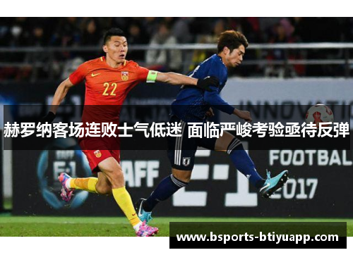 赫罗纳客场连败士气低迷 面临严峻考验亟待反弹
